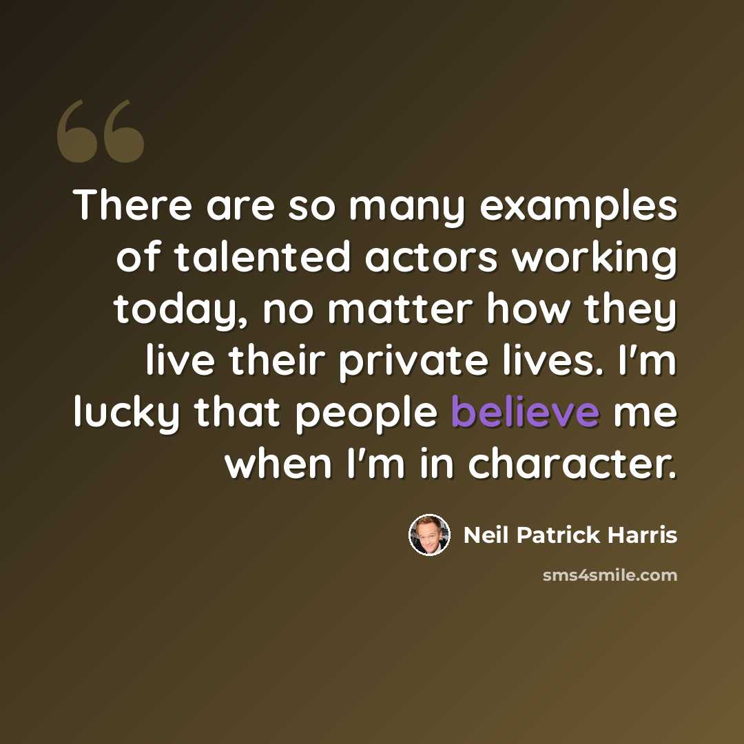 “There are so many examples of talented actors working today, no matter how they live their private lives. I'm lucky that people believe me when I'm in character.” quote by Neil Patrick Harris