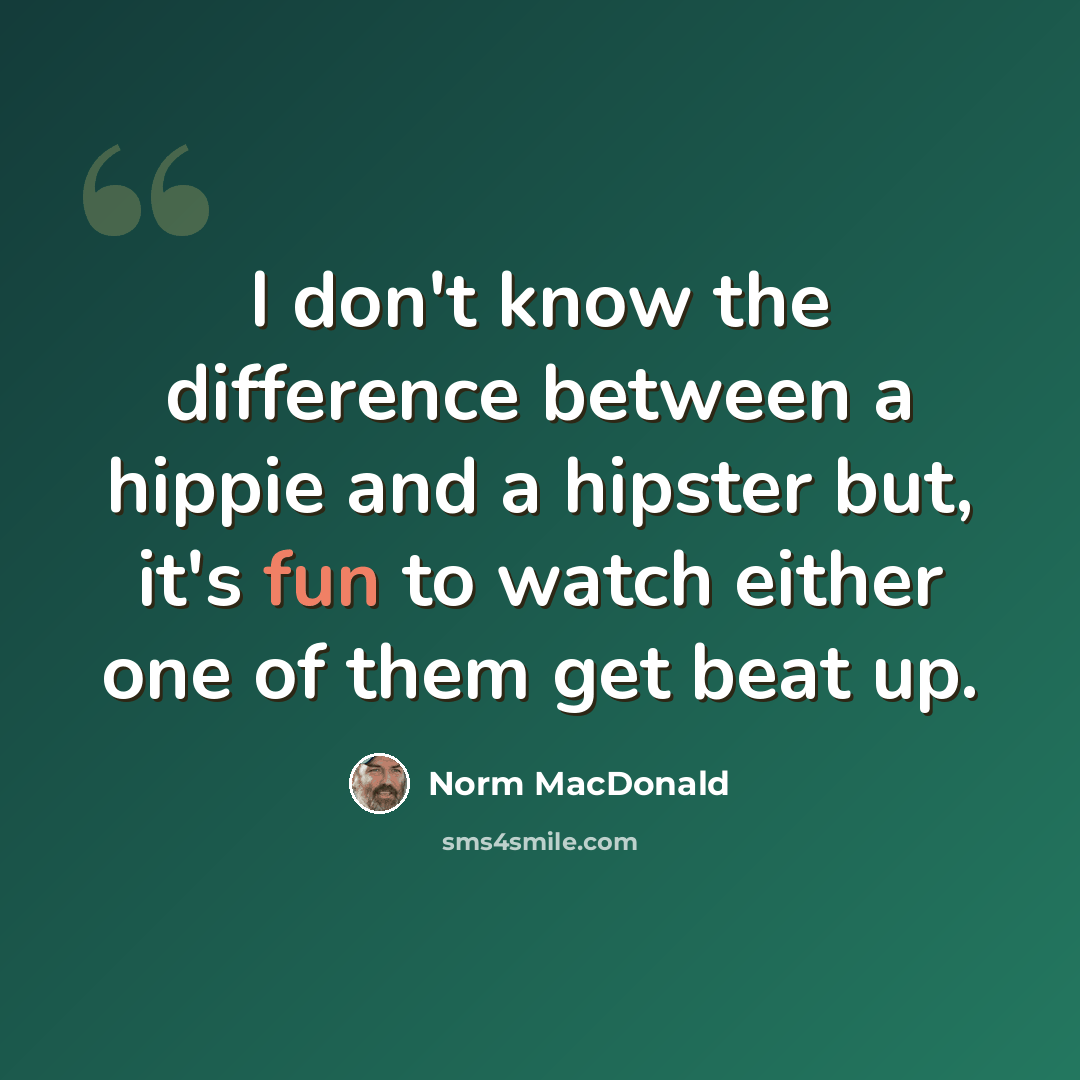 “I don't know the difference between a hippie and a hipster but, it's fun to watch either one of them get beat up.” quote by Norm MacDonald