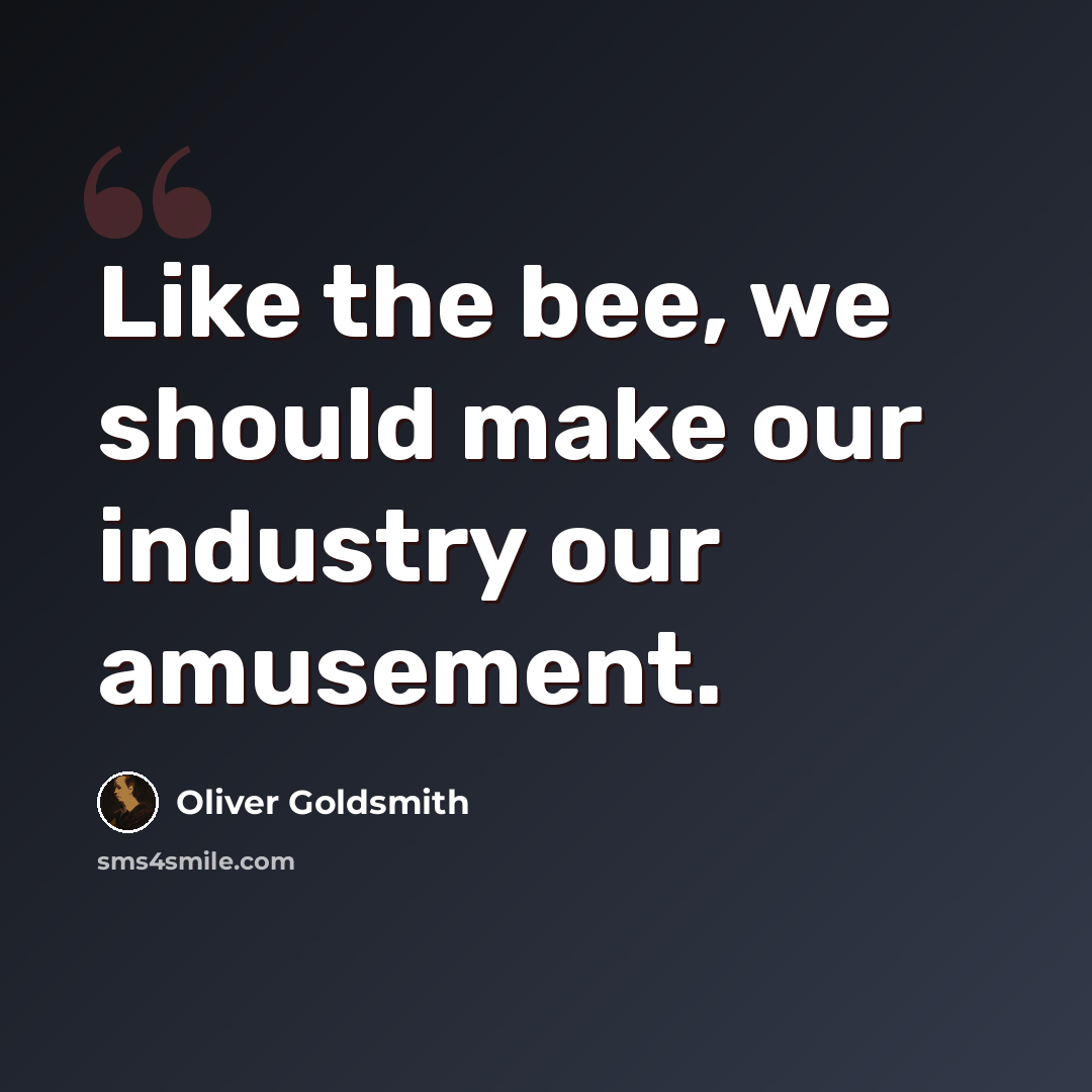 “Like the bee, we should make our industry our amusement.” quote by Oliver Goldsmith
