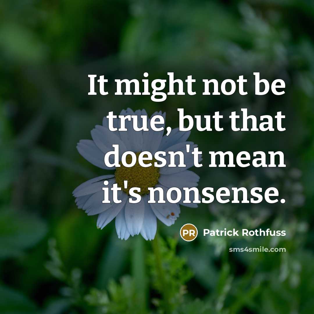 “It might not be true, but that doesn't mean it's nonsense.” quote by Patrick Rothfuss