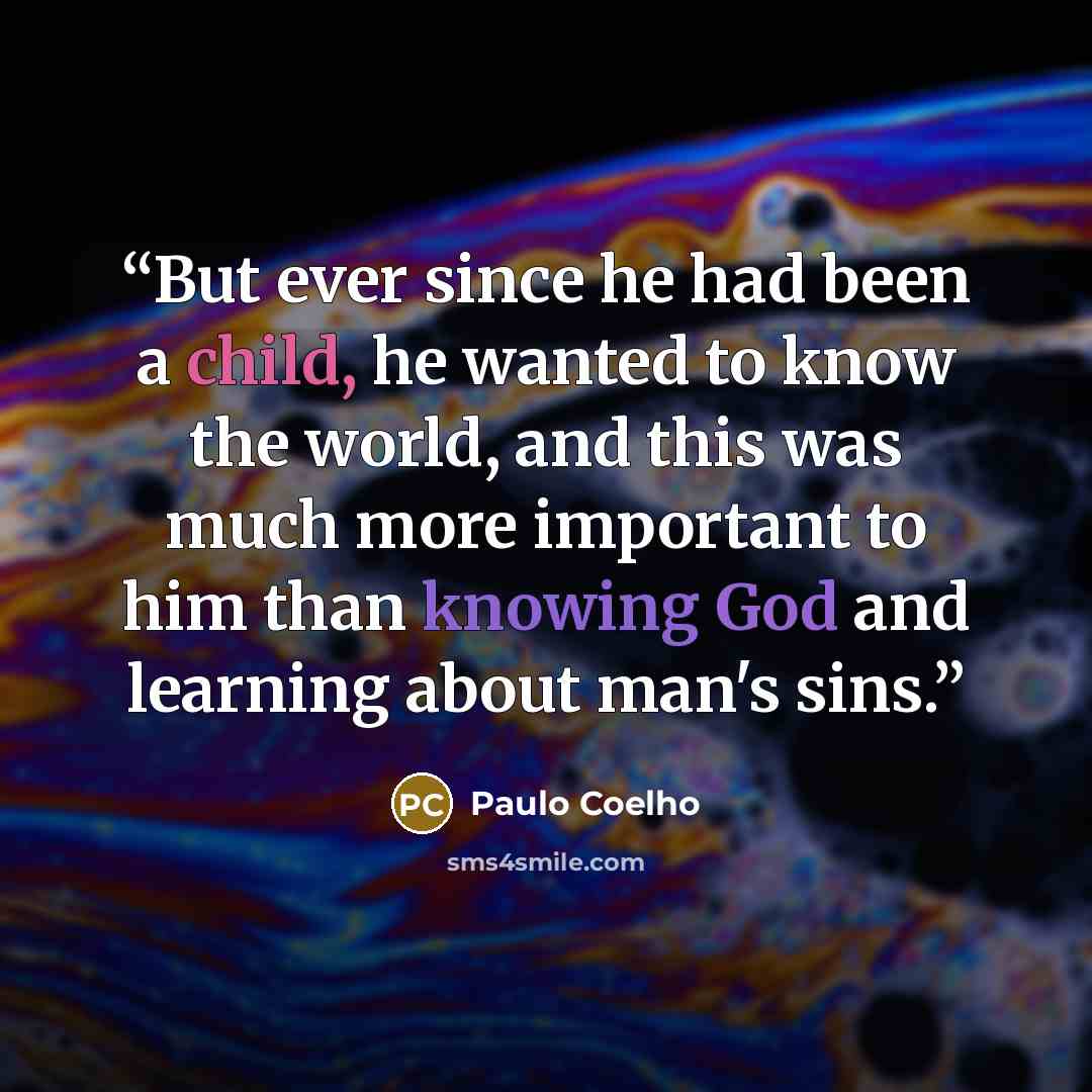 “But ever since he had been a child, he wanted to know the world, and this was much more important to him than knowing God and learning about man's sins.” quote by Paulo Coelho