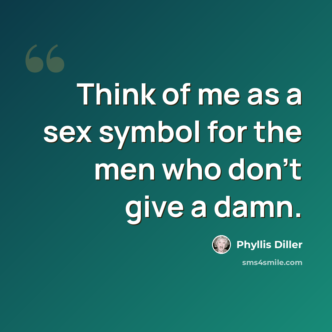 “Think of me as a sex symbol for the men who don't give a damn.” quote by Phyllis Diller