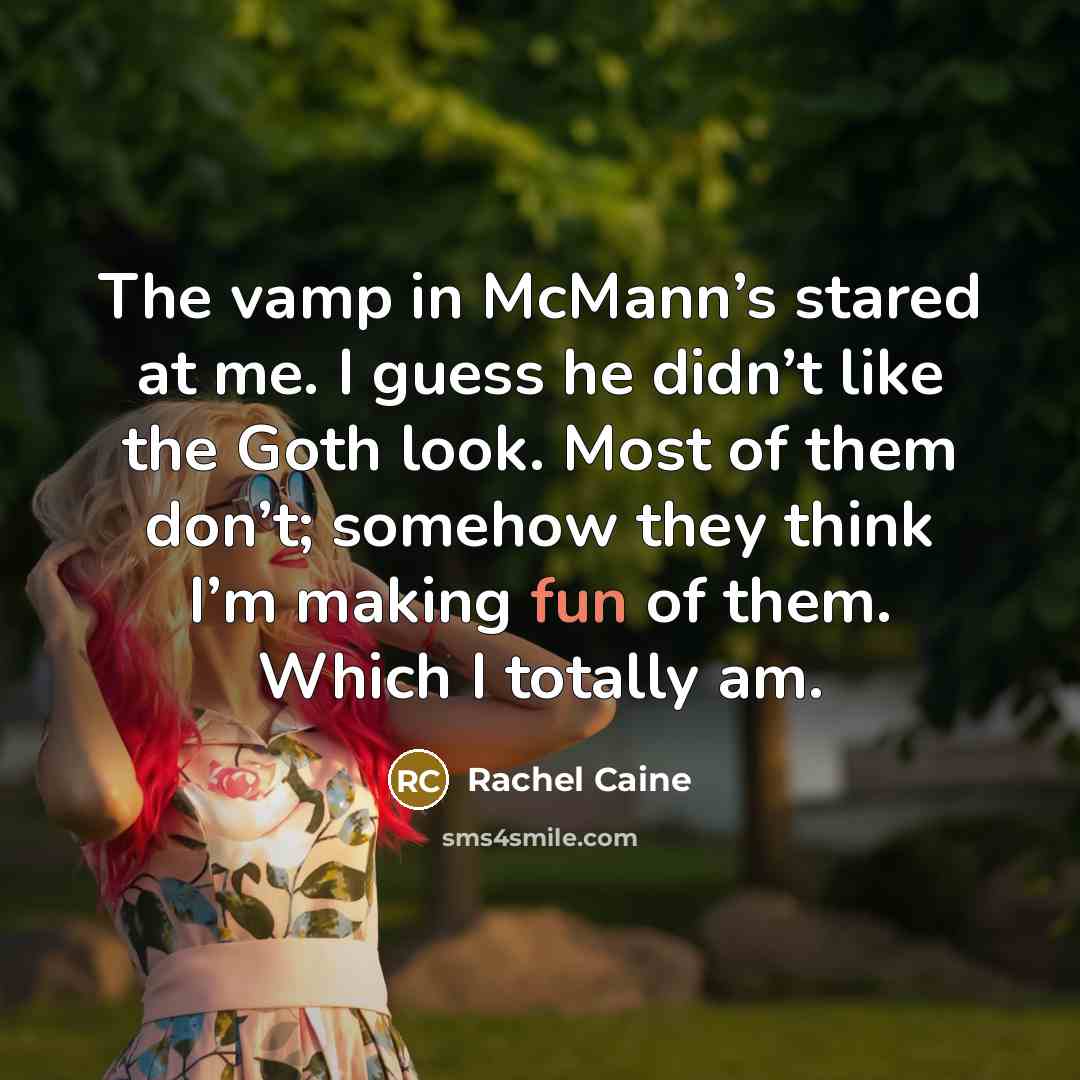 “The vamp in McMann’s stared at me. I guess he didn’t like the Goth look. Most of them don’t; somehow they think I’m making fun of them. Which I totally am.” quote by Rachel Caine