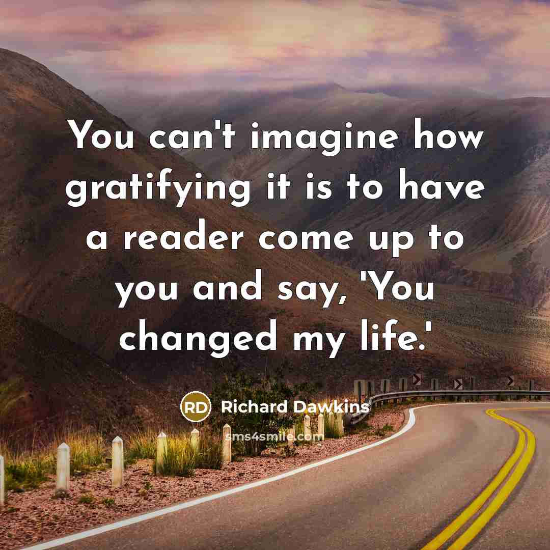 “You can't imagine how gratifying it is to have a reader come up to you and say, 'You changed my life.'” quote by Richard Dawkins