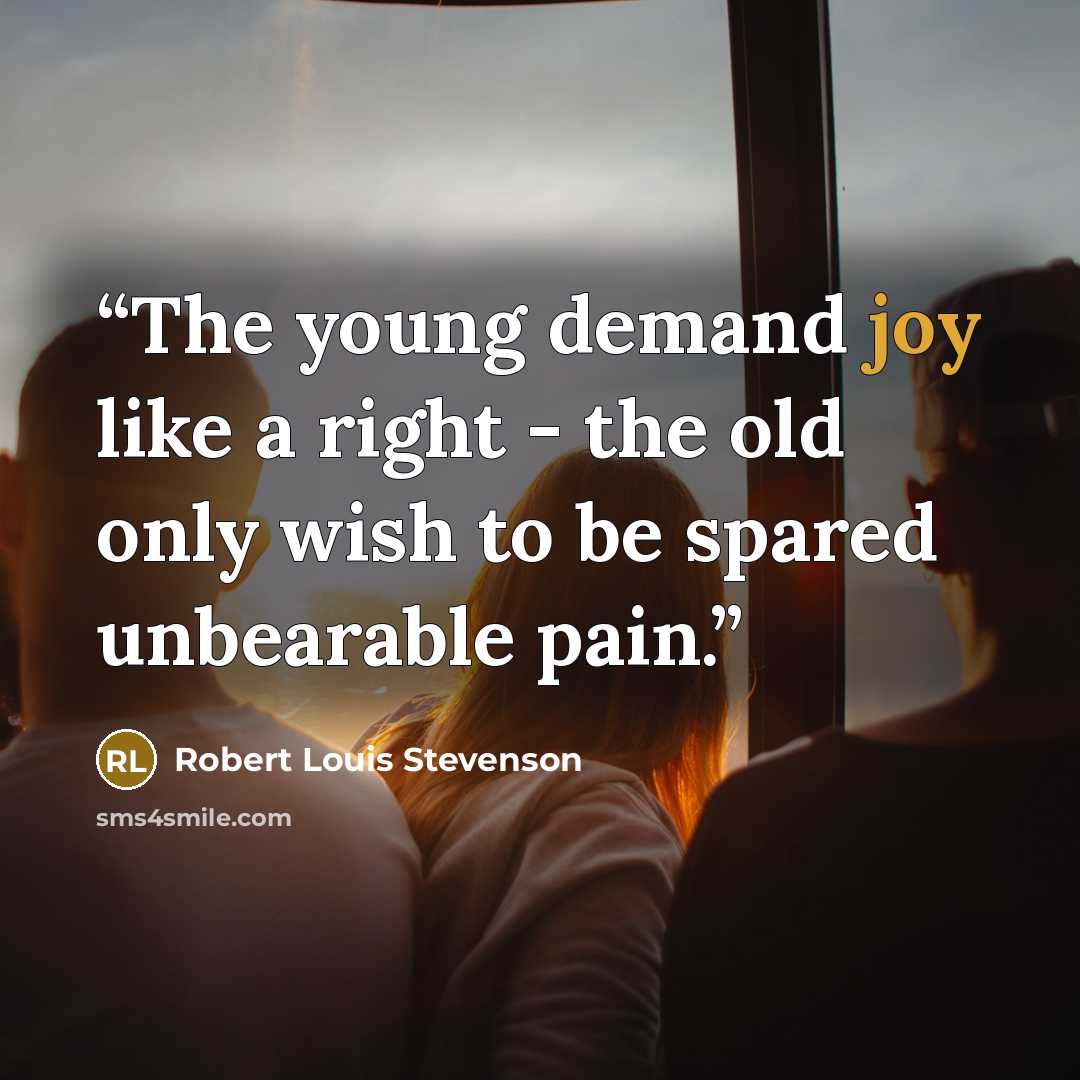 “The young demand joy like a right - the old only wish to be spared unbearable pain.” quote by Robert Louis Stevenson