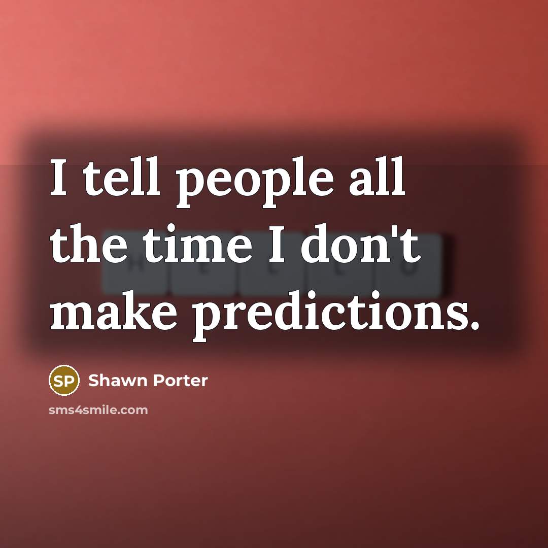 “I tell people all the time I don't make predictions.” quote by Shawn Porter