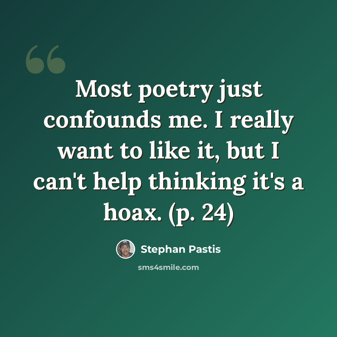 “Most poetry just confounds me. I really want to like it, but I can't help thinking it's a hoax. (p. 24)” quote by Stephan Pastis