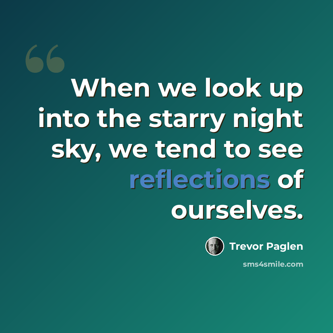 “When we look up into the starry night sky, we tend to see reflections of ourselves.” quote by Trevor Paglen
