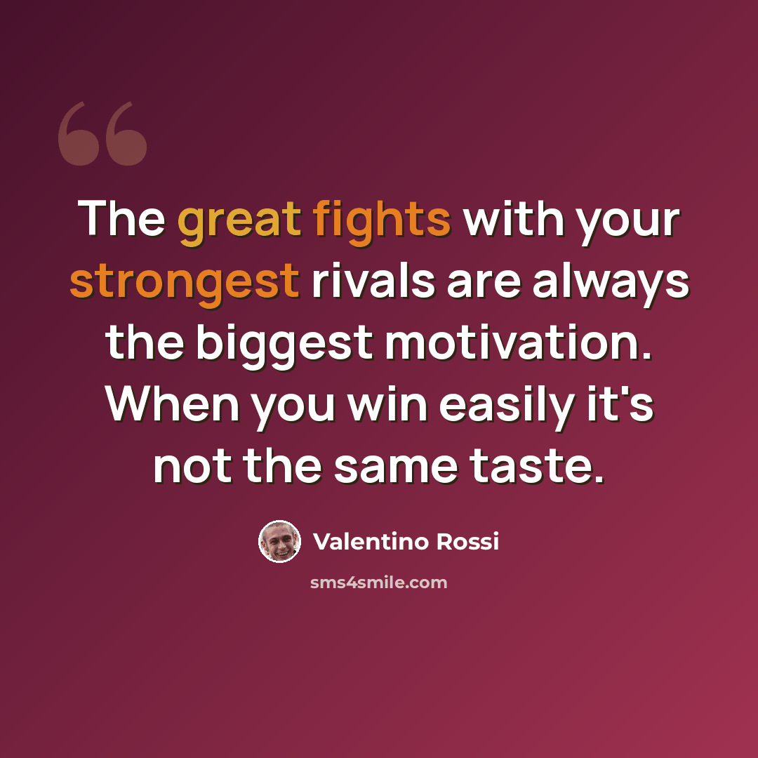 “The great fights with your strongest rivals are always the biggest motivation. When you win easily it's not the same taste.” quote by Valentino Rossi
