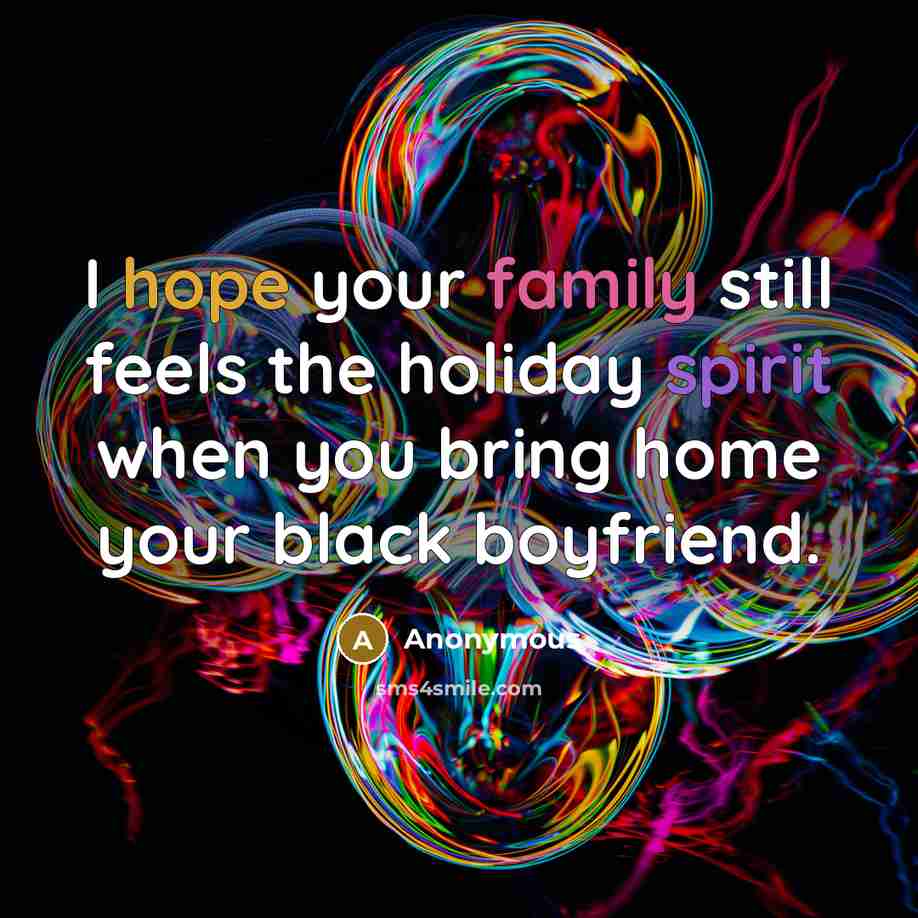 “I hope your family still feels the holiday spirit when you bring home your black boyfriend.” quote by Anonymous