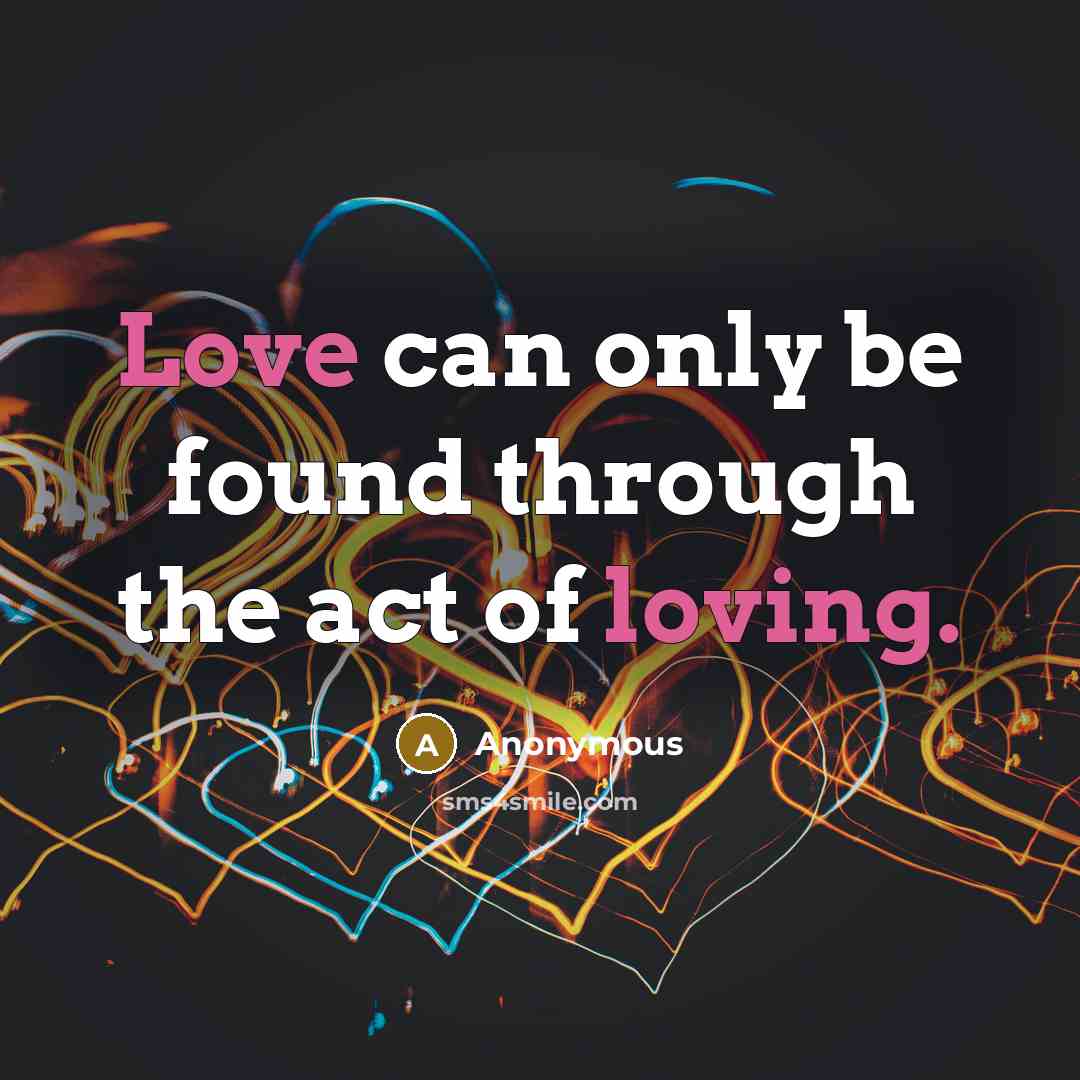 “Love can only be found through the act of loving.” quote by Anonymous