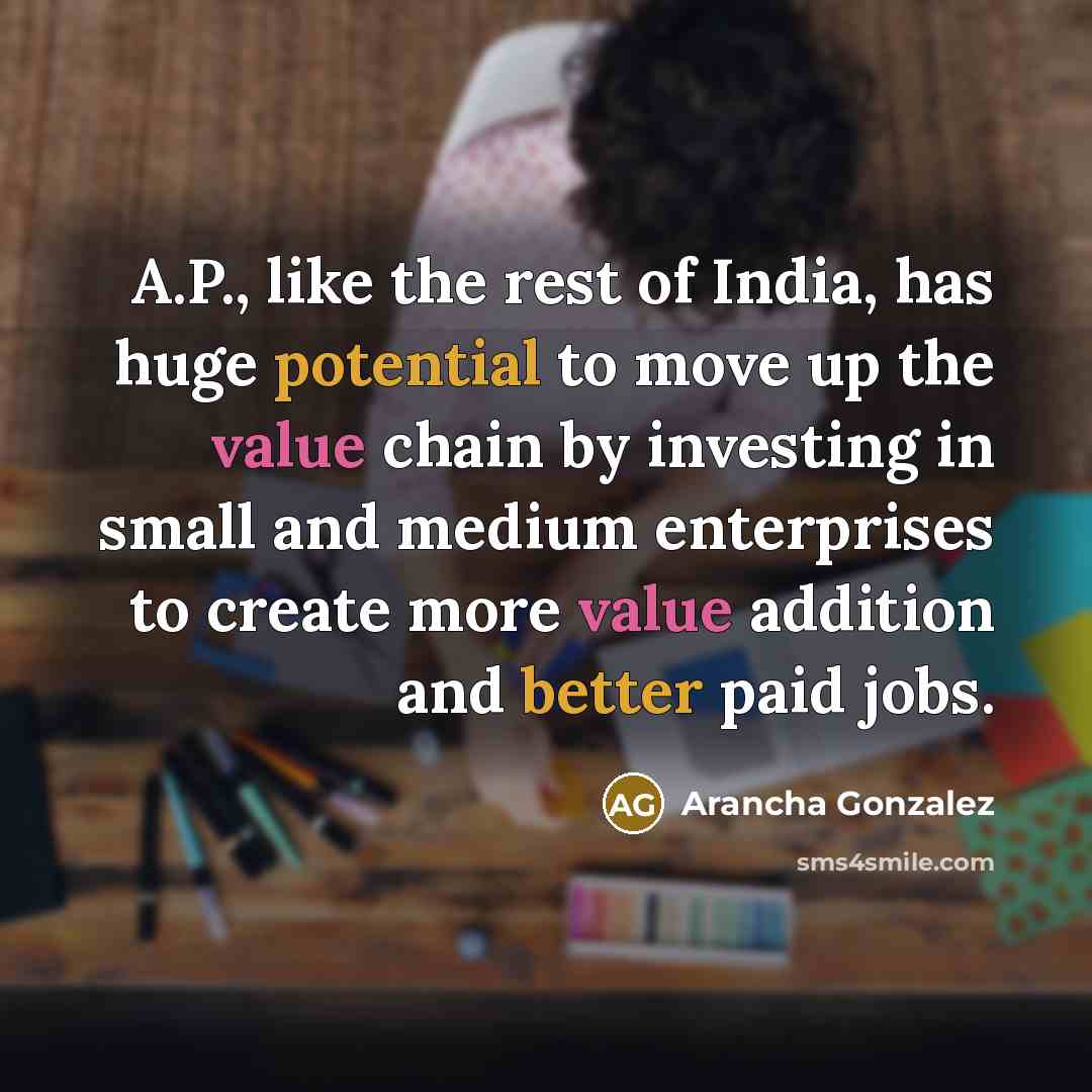 “A.P., like the rest of India, has huge potential to move up the value chain by investing in small and medium enterprises to create more value addition and better paid jobs.” quote by Arancha Gonzalez