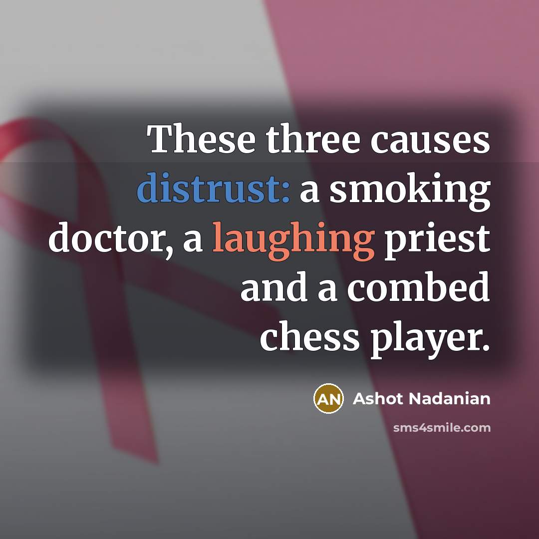 “These three causes distrust: a smoking doctor, a laughing priest and a combed chess player.” quote by Ashot Nadanian