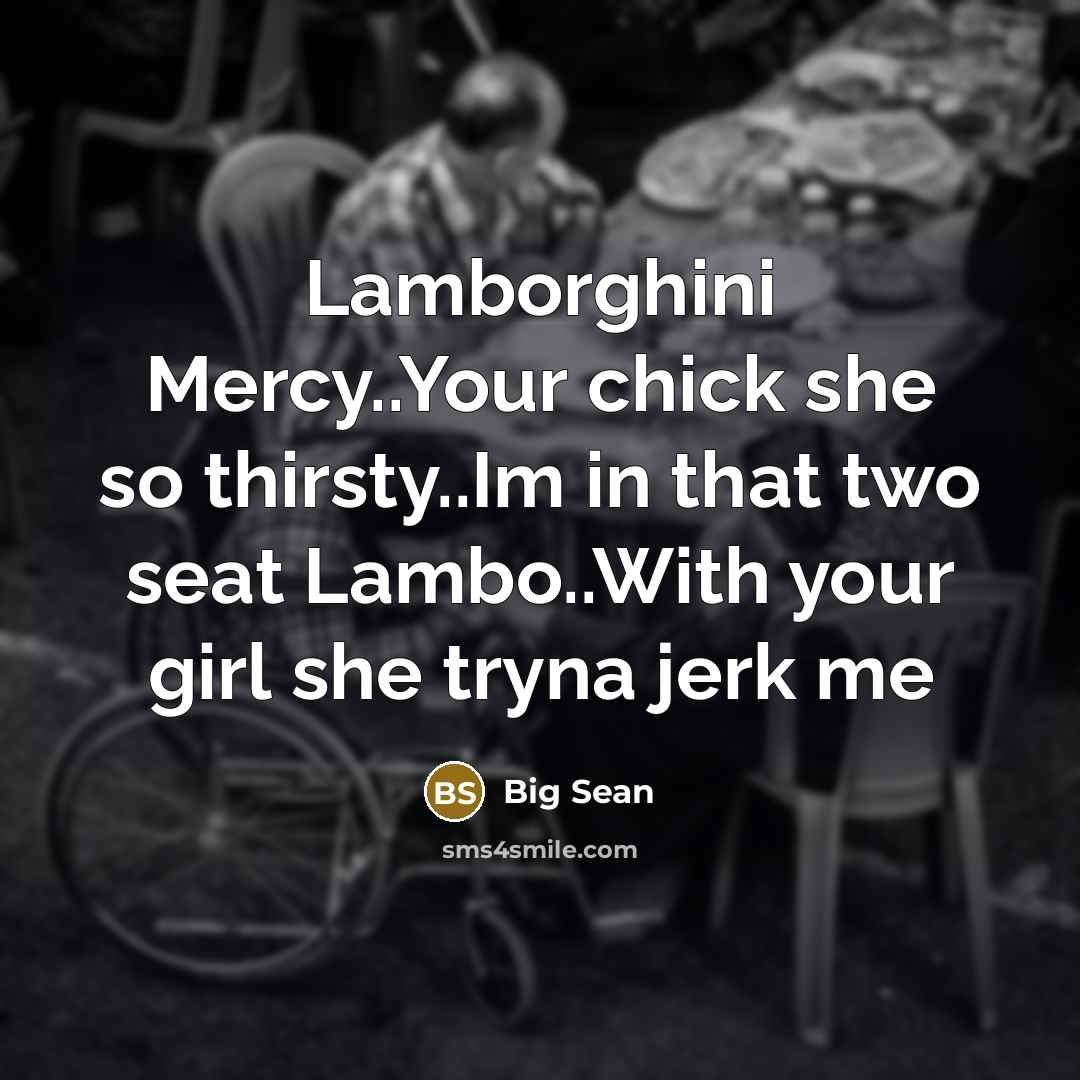“Lamborghini Mercy..Your chick she so thirsty..Im in that two seat Lambo..With your girl she tryna jerk me” quote by Big Sean