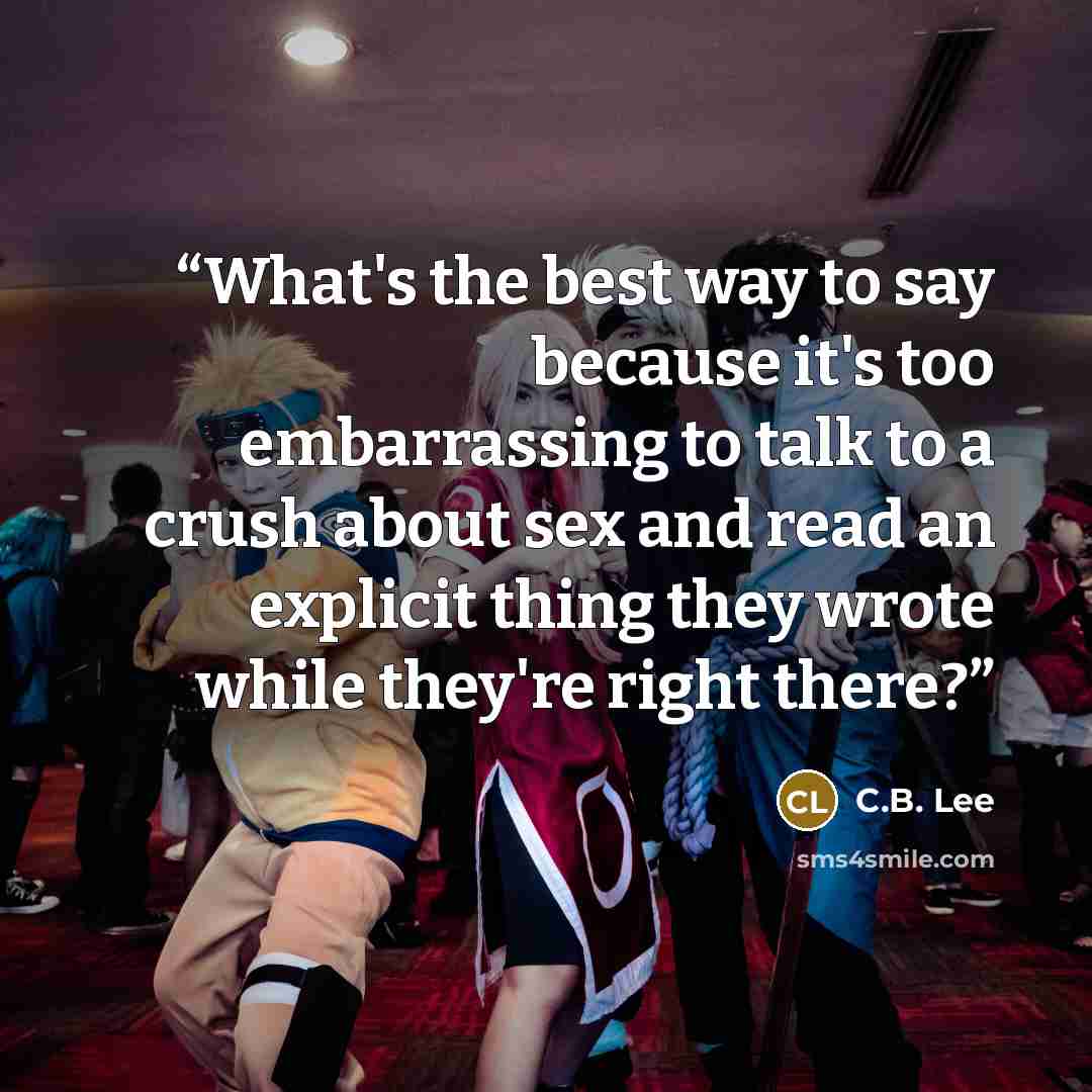 “What's the best way to say because it's too embarrassing to talk to a crush about sex and read an explicit thing they wrote while they're right there?” quote by C.B. Lee