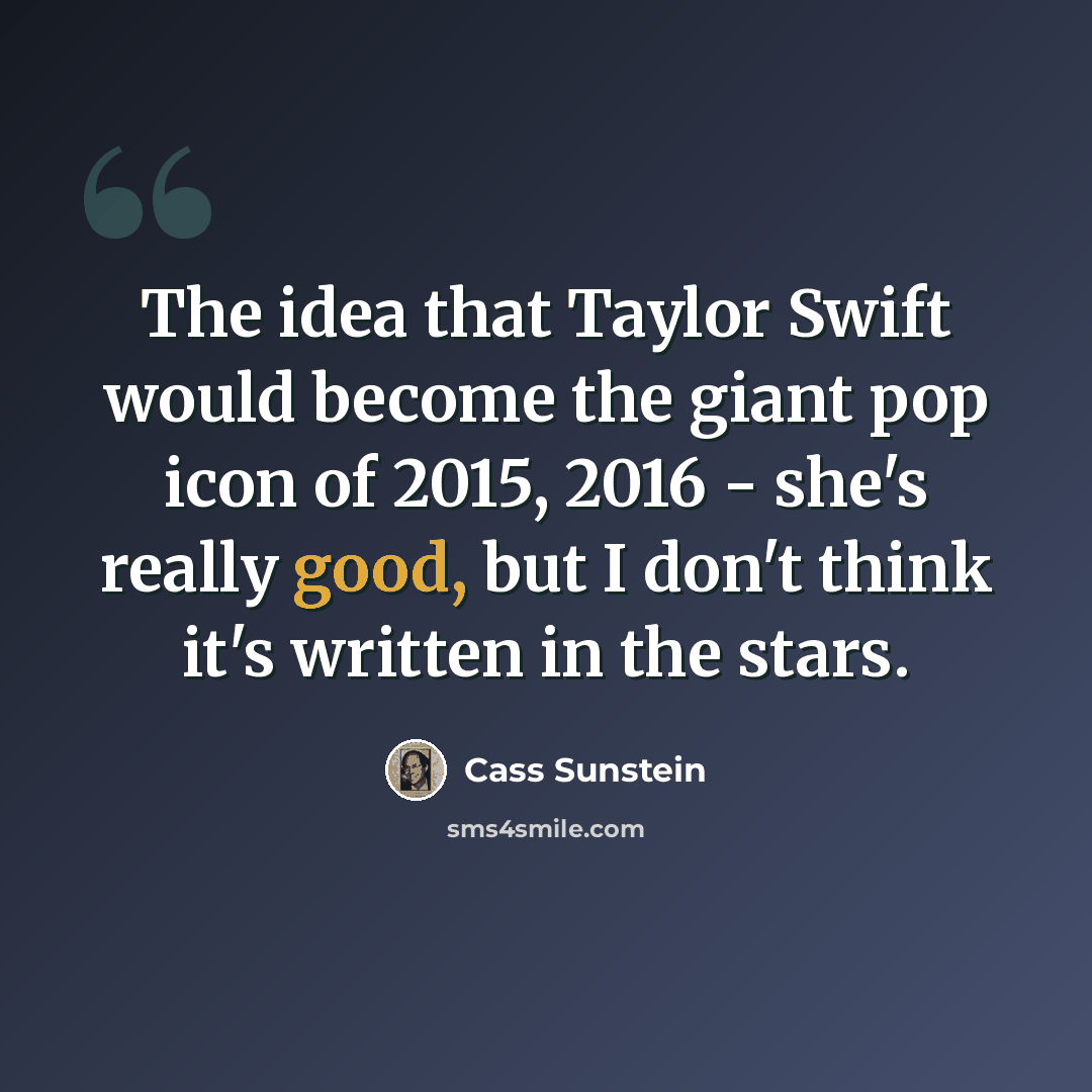 “The idea that Taylor Swift would become the giant pop icon of 2015, 2016 - she's really good, but I don't think it's written in the stars.” quote by Cass Sunstein