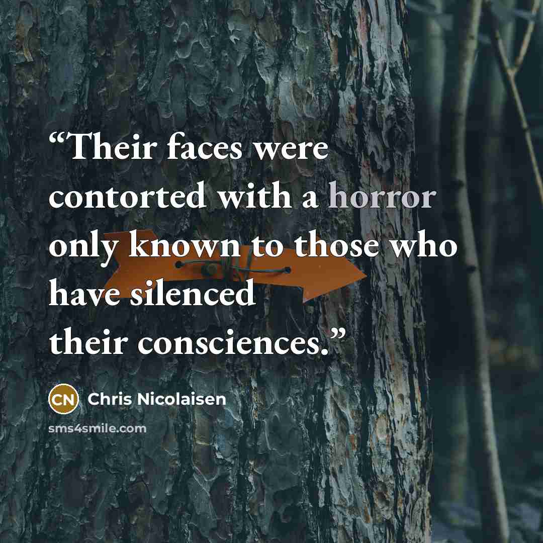 “Their faces were contorted with a horror only known to those who have silenced their consciences.” quote by Chris Nicolaisen