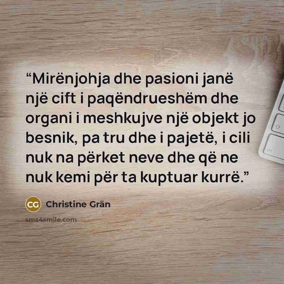 “Mirënjohja dhe pasioni janë një cift i paqëndrueshëm dhe organi i meshkujve një objekt jo besnik, pa tru dhe i pajetë, i cili nuk na përket neve dhe që ne nuk kemi për ta kuptuar kurrë.” quote by Christine Grän