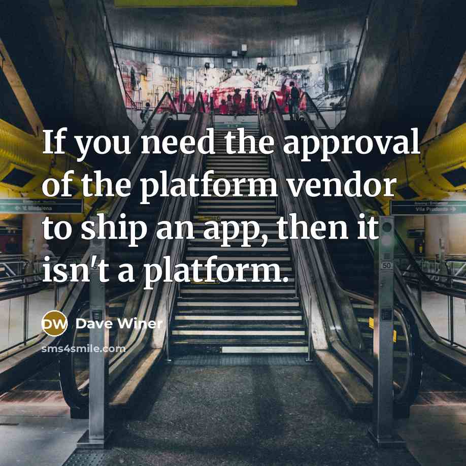 “If you need the approval of the platform vendor to ship an app, then it isn't a platform.” quote by Dave Winer