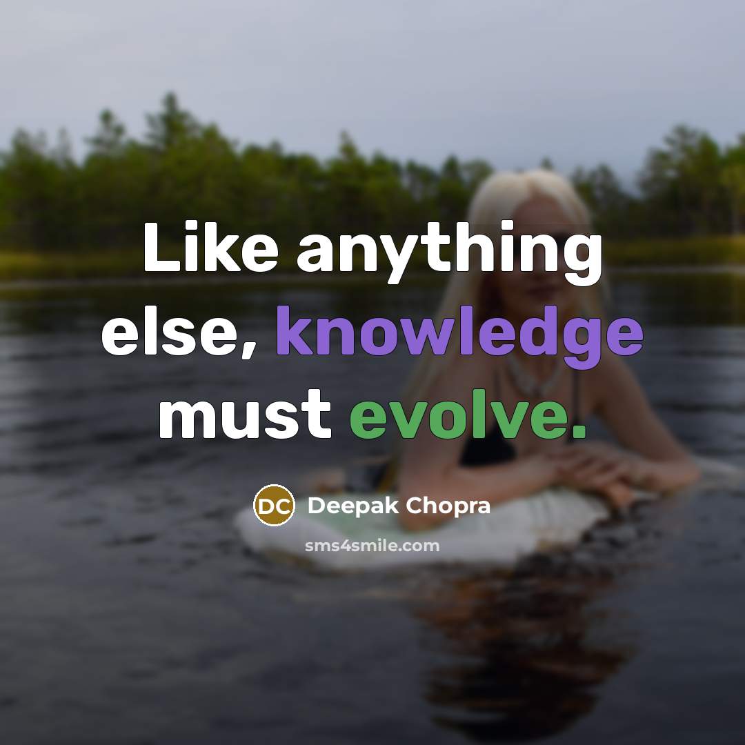 “Like anything else, knowledge must evolve.” quote by Deepak Chopra
