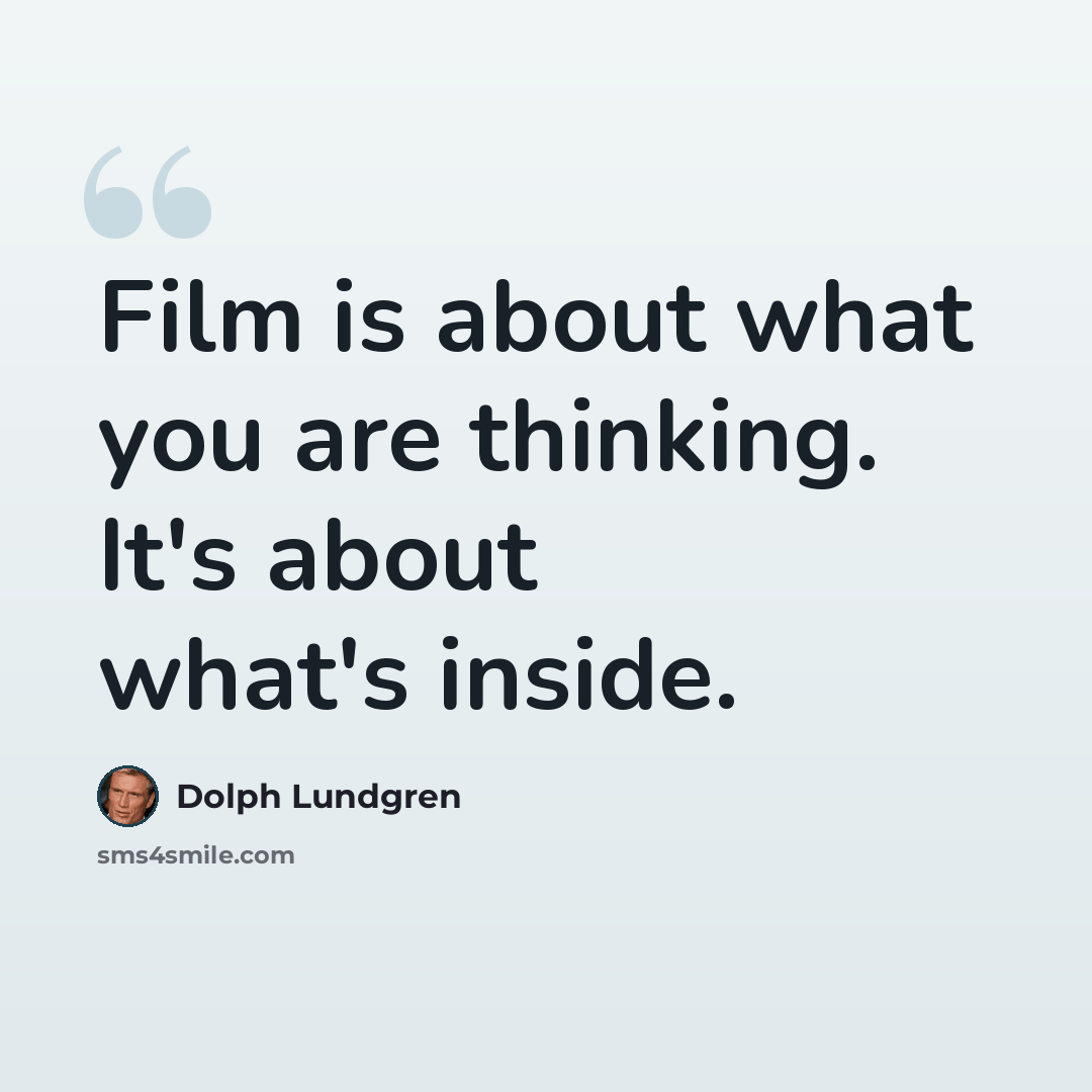 “Film is about what you are thinking. It's about what's inside.” quote by Dolph Lundgren