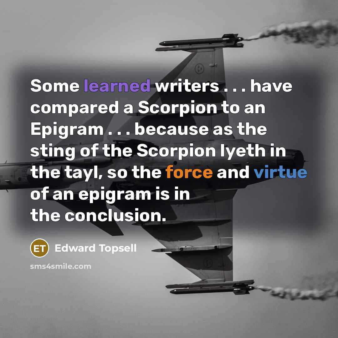 “Some learned writers . . . have compared a Scorpion to an Epigram . . . because as the sting of the Scorpion lyeth in the tayl, so the force and virtue of an epigram is in the conclusion.” quote by Edward Topsell