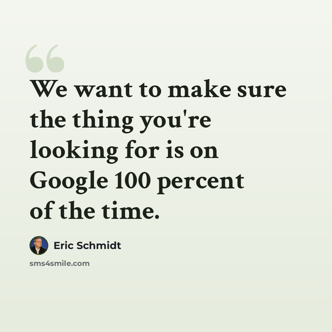 “We want to make sure the thing you're looking for is on Google 100 percent of the time.” quote by Eric Schmidt