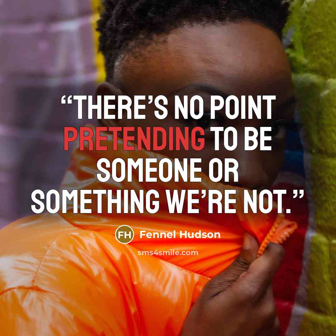 “There’s no point pretending to be someone or something we’re not.” quote by Fennel Hudson