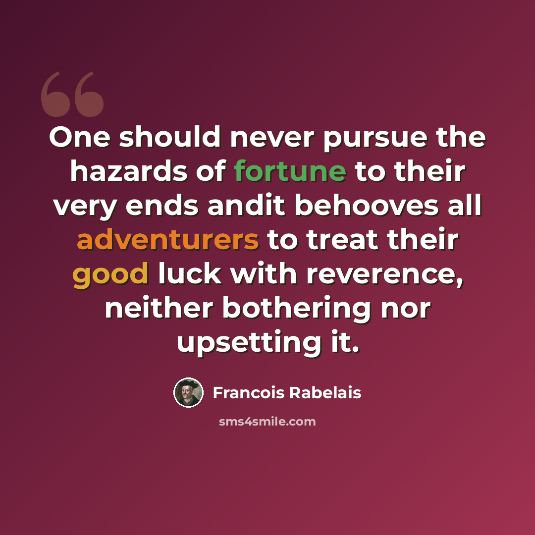 “One should never pursue the hazards of fortune to their very ends andit behooves all adventurers to treat their good luck with reverence, neither bothering nor upsetting it.” quote by Francois Rabelais