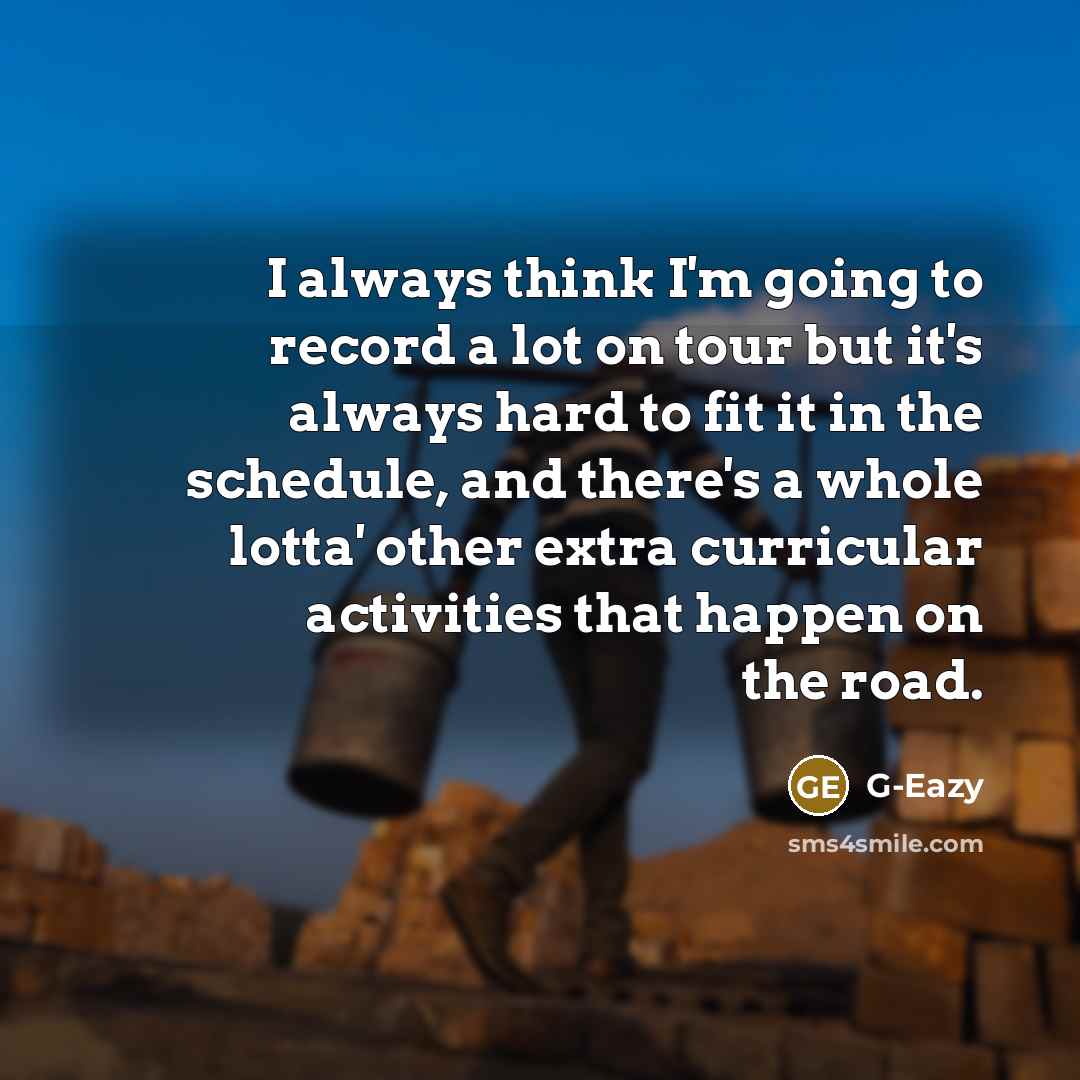 “I always think I'm going to record a lot on tour but it's always hard to fit it in the schedule, and there's a whole lotta' other extra curricular activities that happen on the road.” quote by G-Eazy