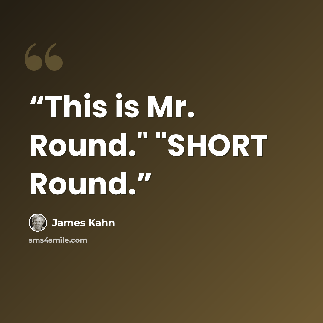 “This is Mr. Round." "SHORT Round.” quote by James Kahn