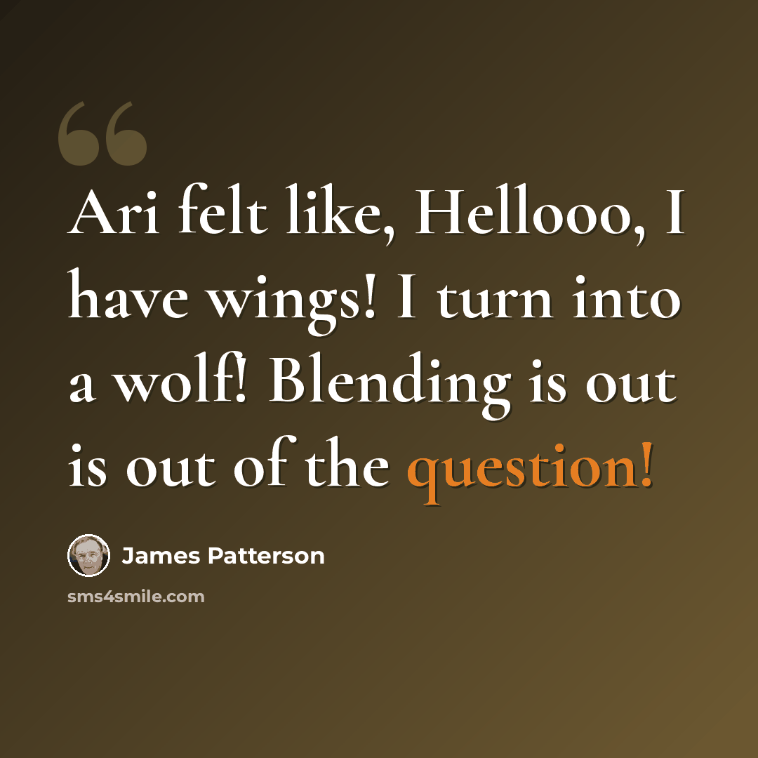 “Ari felt like, Hellooo, I have wings! I turn into a wolf! Blending is out is out of the question!” quote by James Patterson