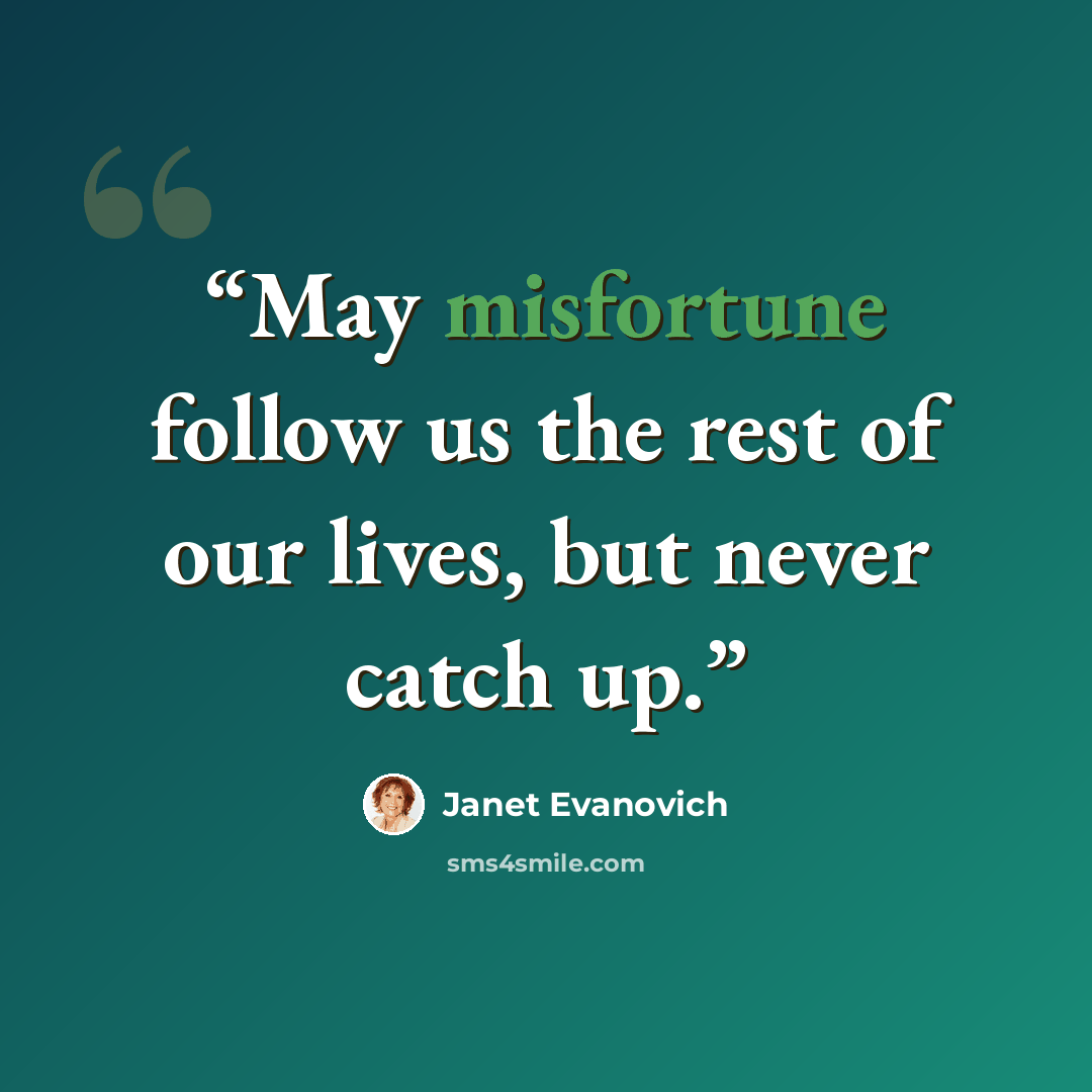 “May misfortune follow us the rest of our lives, but never catch up.” quote by Janet Evanovich
