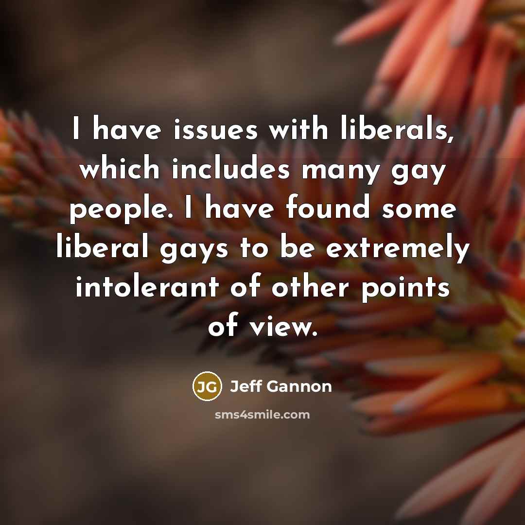 “I have issues with liberals, which includes many gay people. I have found some liberal gays to be extremely intolerant of other points of view.” quote by Jeff Gannon