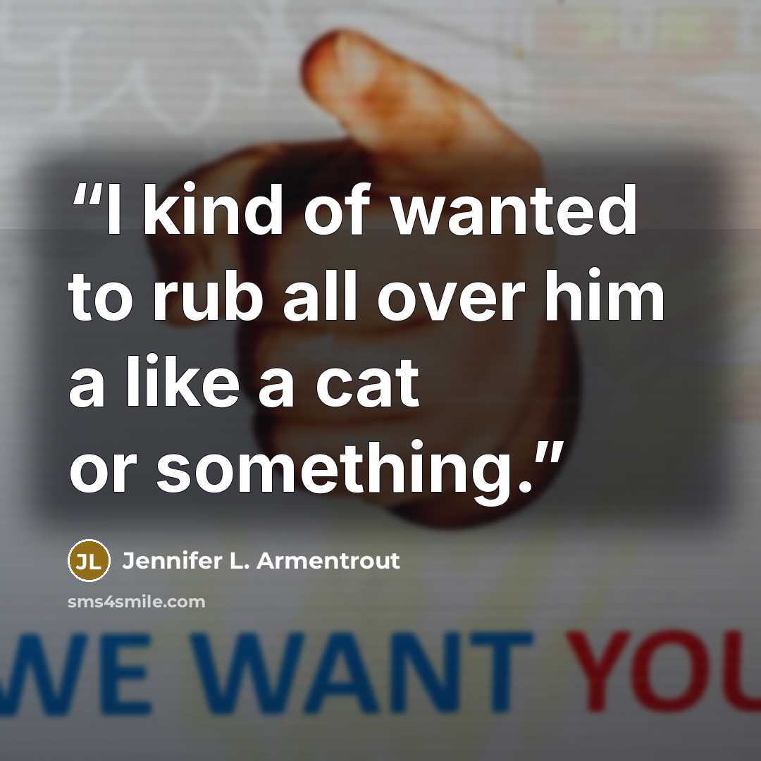 “I kind of wanted to rub all over him a like a cat or something.” quote by Jennifer L. Armentrout