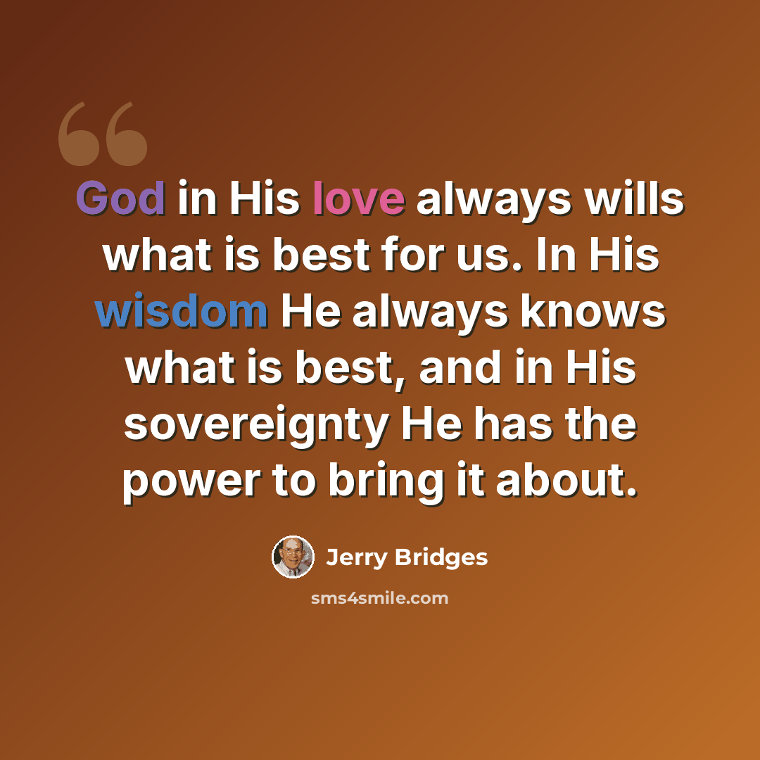 “God in His love always wills what is best for us. In His wisdom He always knows what is best, and in His sovereignty He has the power to bring it about.” quote by Jerry Bridges