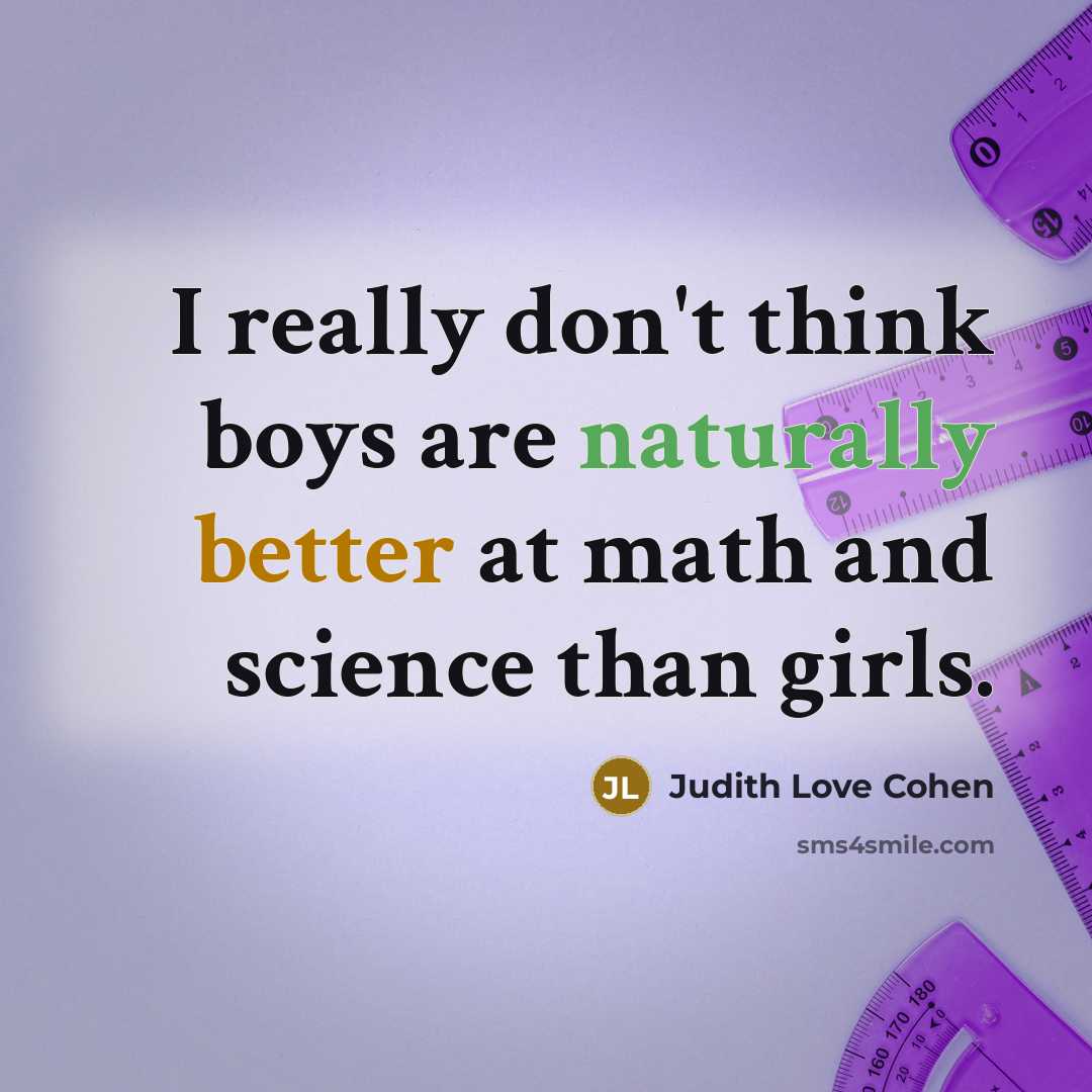 “I really don't think boys are naturally better at math and science than girls.” quote by Judith Love Cohen