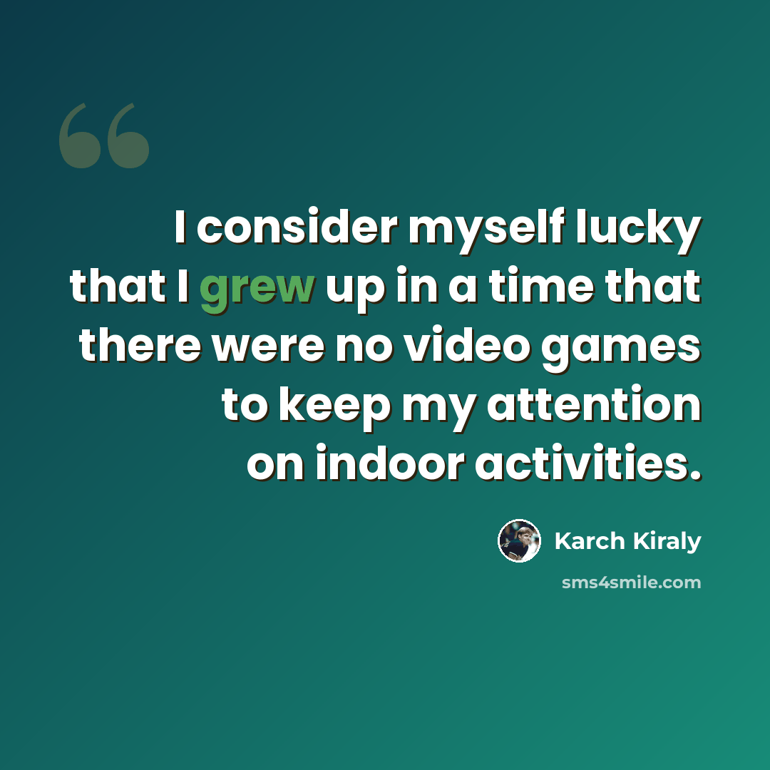 “I consider myself lucky that I grew up in a time that there were no video games to keep my attention on indoor activities.” quote by Karch Kiraly