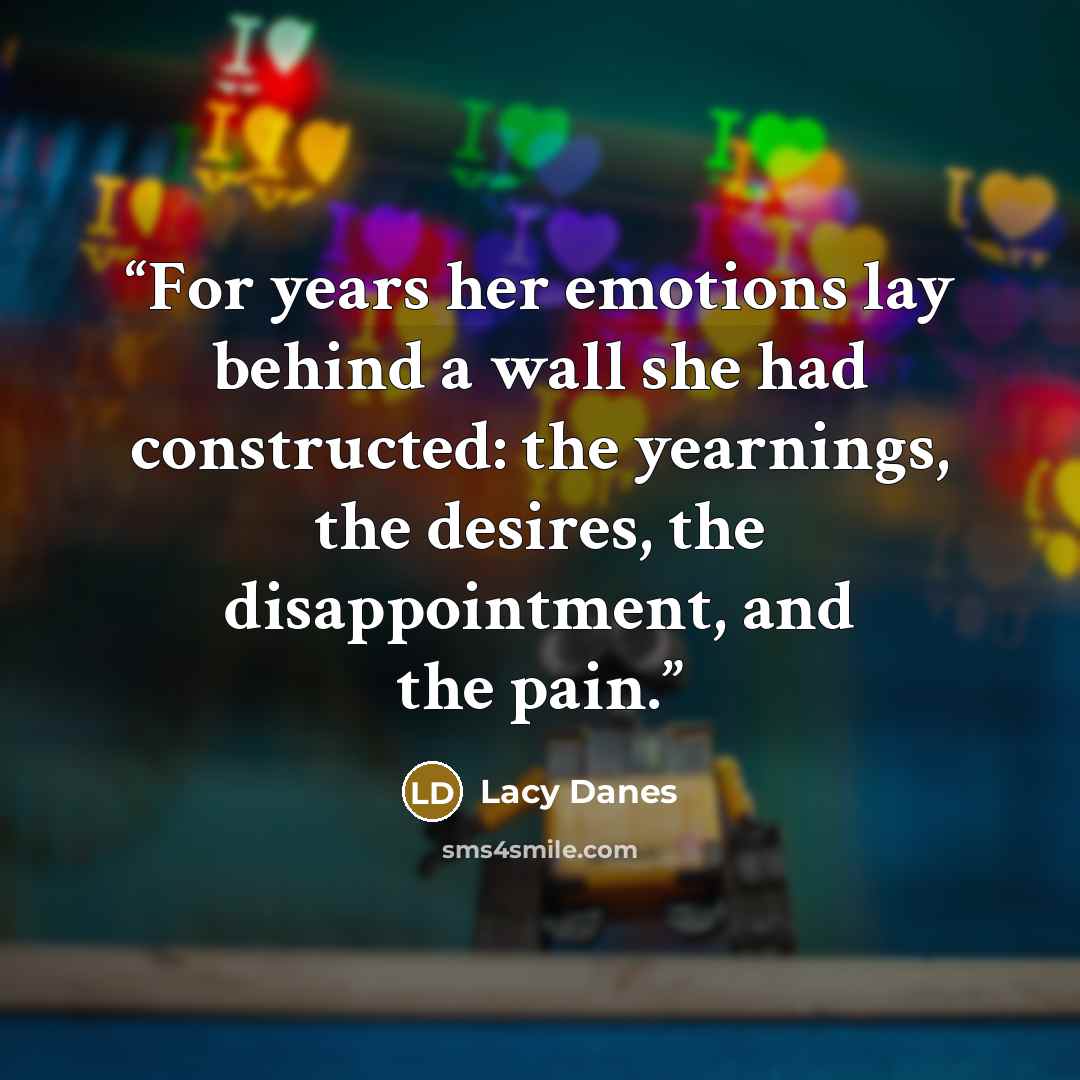 “For years her emotions lay behind a wall she had constructed: the yearnings, the desires, the disappointment, and the pain.” quote by Lacy Danes