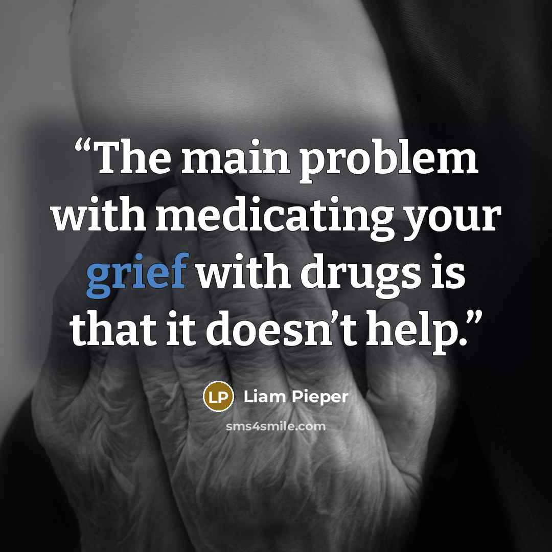 “The main problem with medicating your grief with drugs is that it doesn’t help.” quote by Liam Pieper