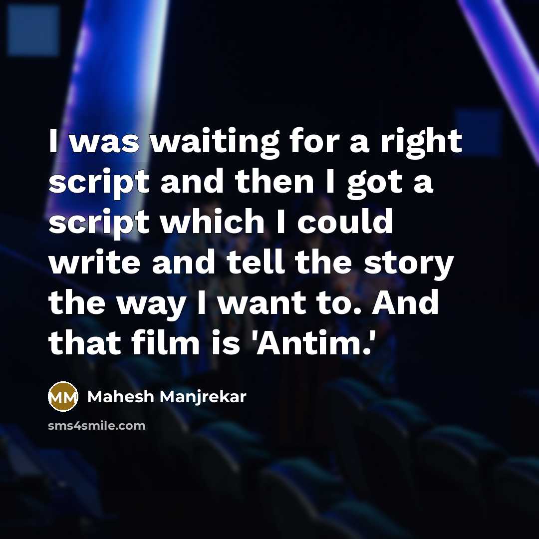 “I was waiting for a right script and then I got a script which I could write and tell the story the way I want to. And that film is 'Antim.'” quote by Mahesh Manjrekar