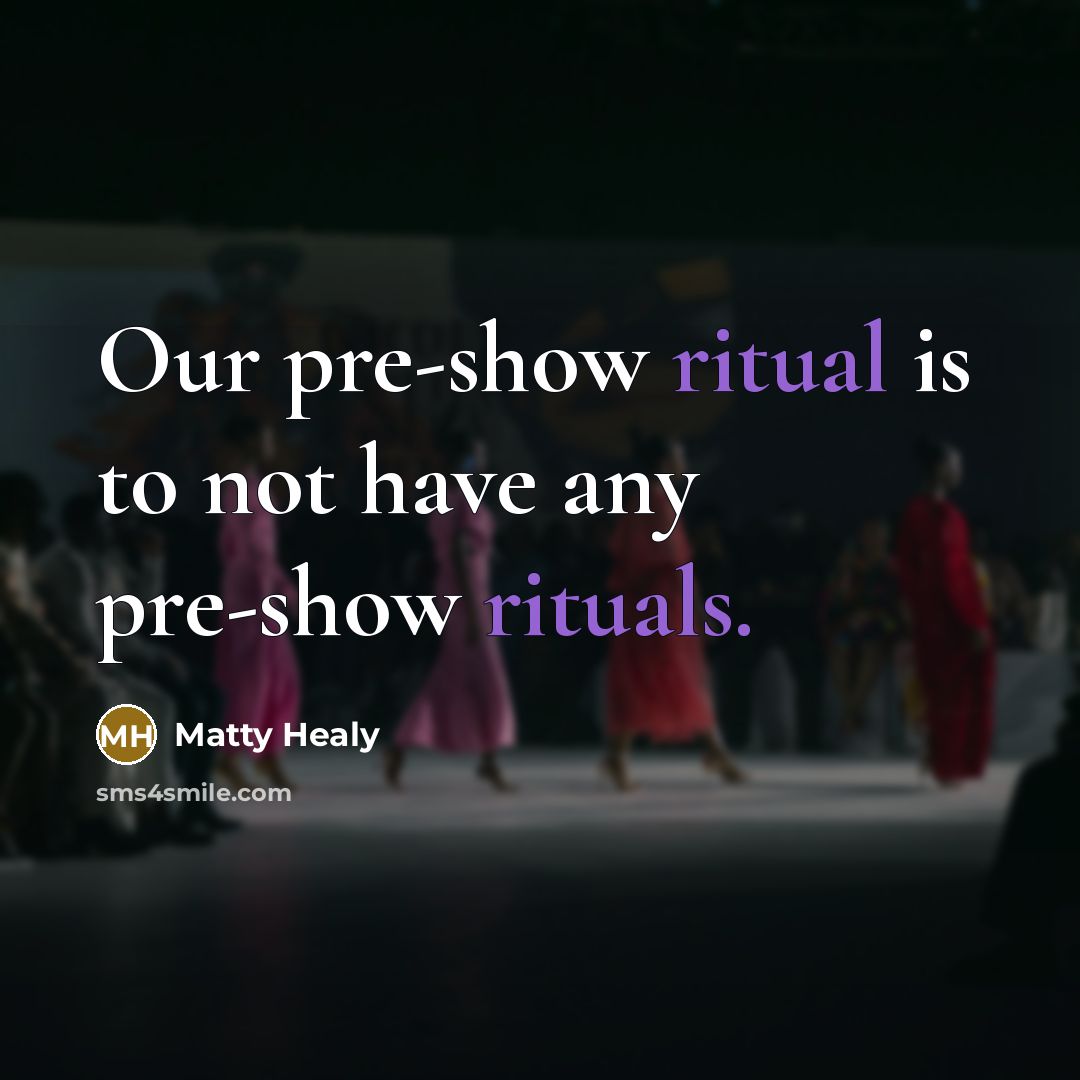 “Our pre-show ritual is to not have any pre-show rituals.” quote by Matty Healy
