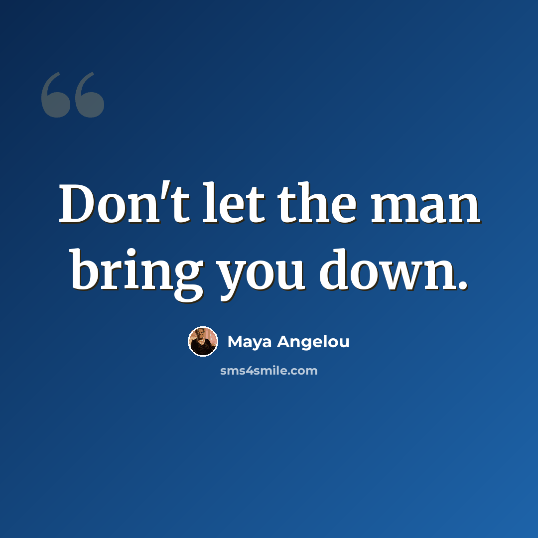 “Don't let the man bring you down.” quote by Maya Angelou
