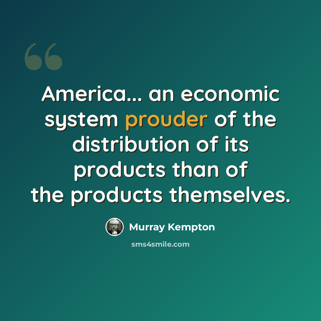 “America... an economic system prouder of the distribution of its products than of the products themselves.” quote by Murray Kempton