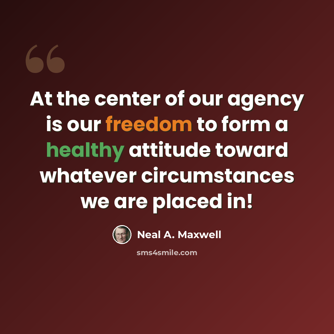 “At the center of our agency is our freedom to form a healthy attitude toward whatever circumstances we are placed in!” quote by Neal A. Maxwell