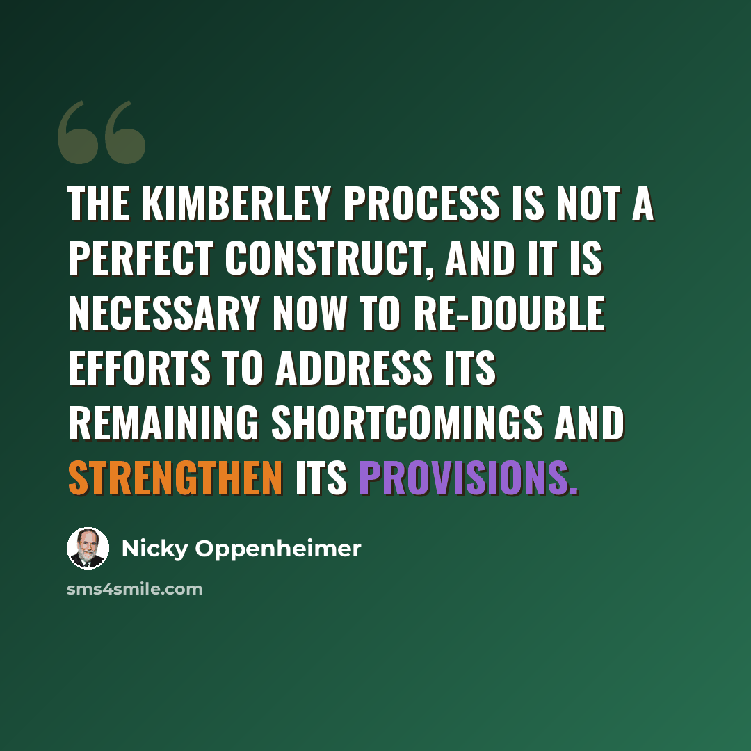 “The Kimberley Process is not a perfect construct, and it is necessary now to re-double efforts to address its remaining shortcomings and strengthen its provisions.” quote by Nicky Oppenheimer