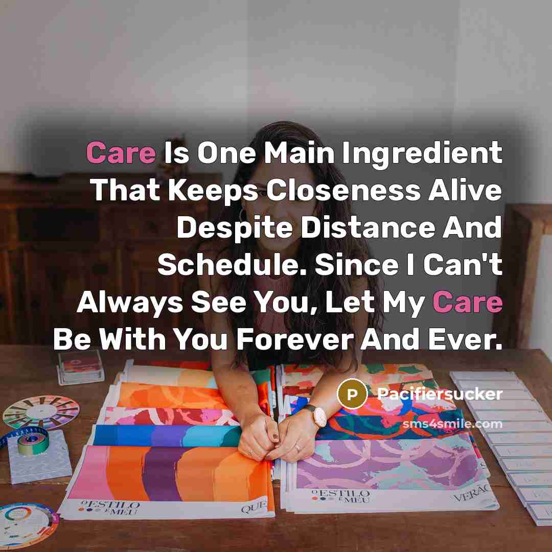 “Care Is One Main Ingredient That Keeps Closeness Alive Despite Distance And Schedule. Since I Can't Always See You, Let My Care Be With You Forever And Ever.” quote by Pacifiersucker