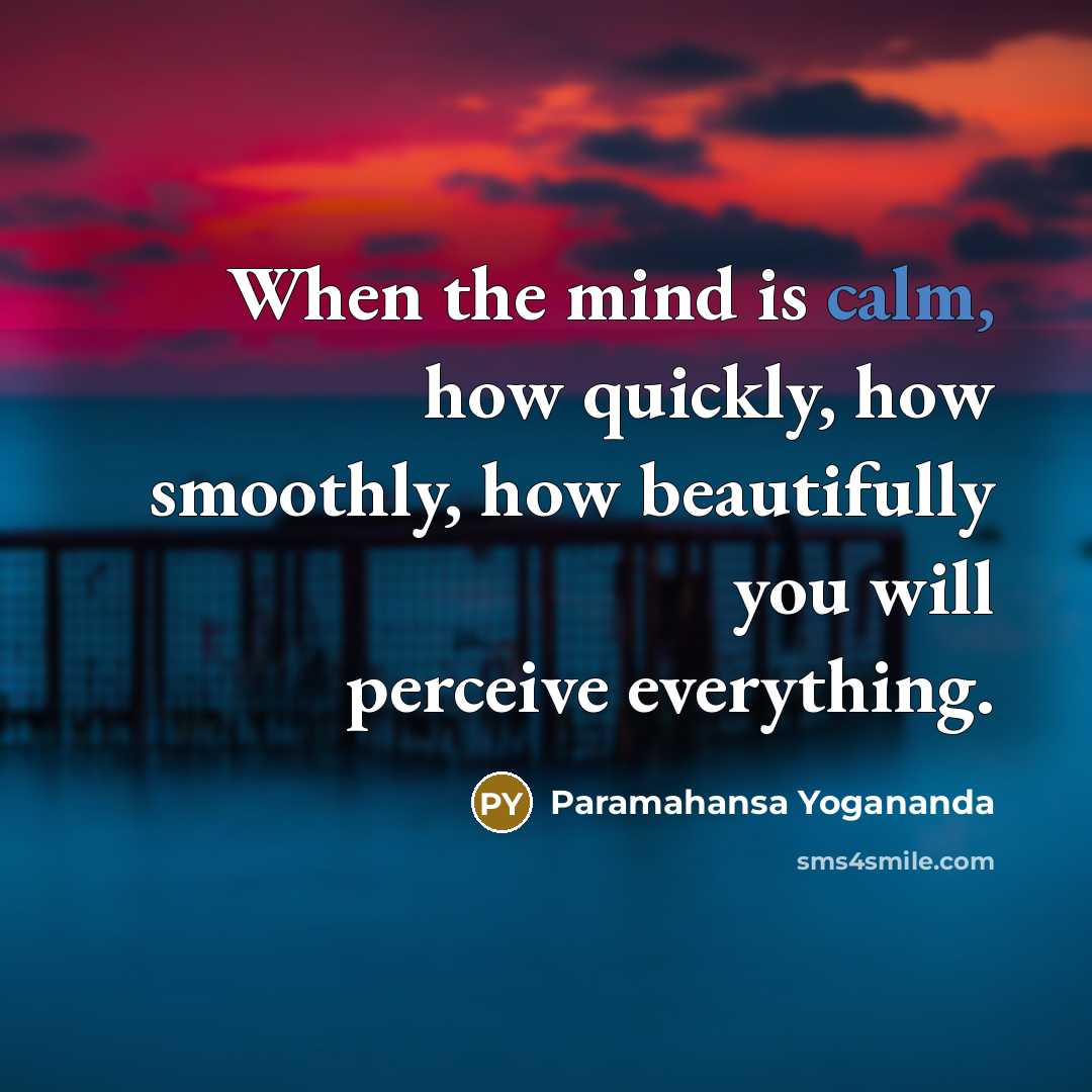 “When the mind is calm, how quickly, how smoothly, how beautifully you will perceive everything.” quote by Paramahansa Yogananda