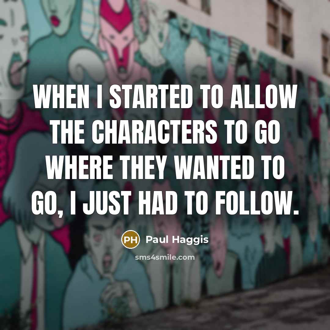 “When I started to allow the characters to go where they wanted to go, I just had to follow.” quote by Paul Haggis