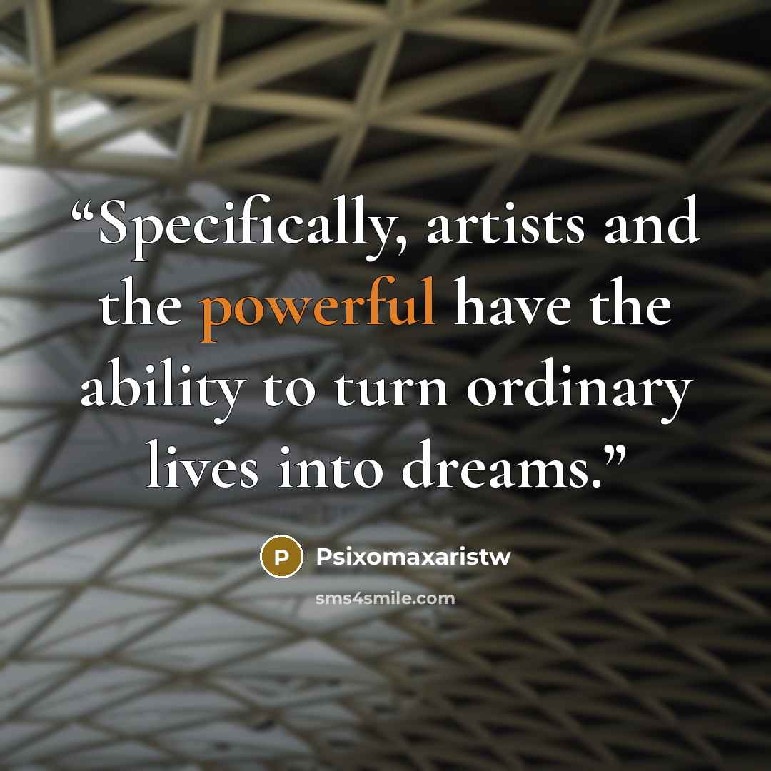 “Specifically, artists and the powerful have the ability to turn ordinary lives into dreams.” quote by Psixomaxaristw